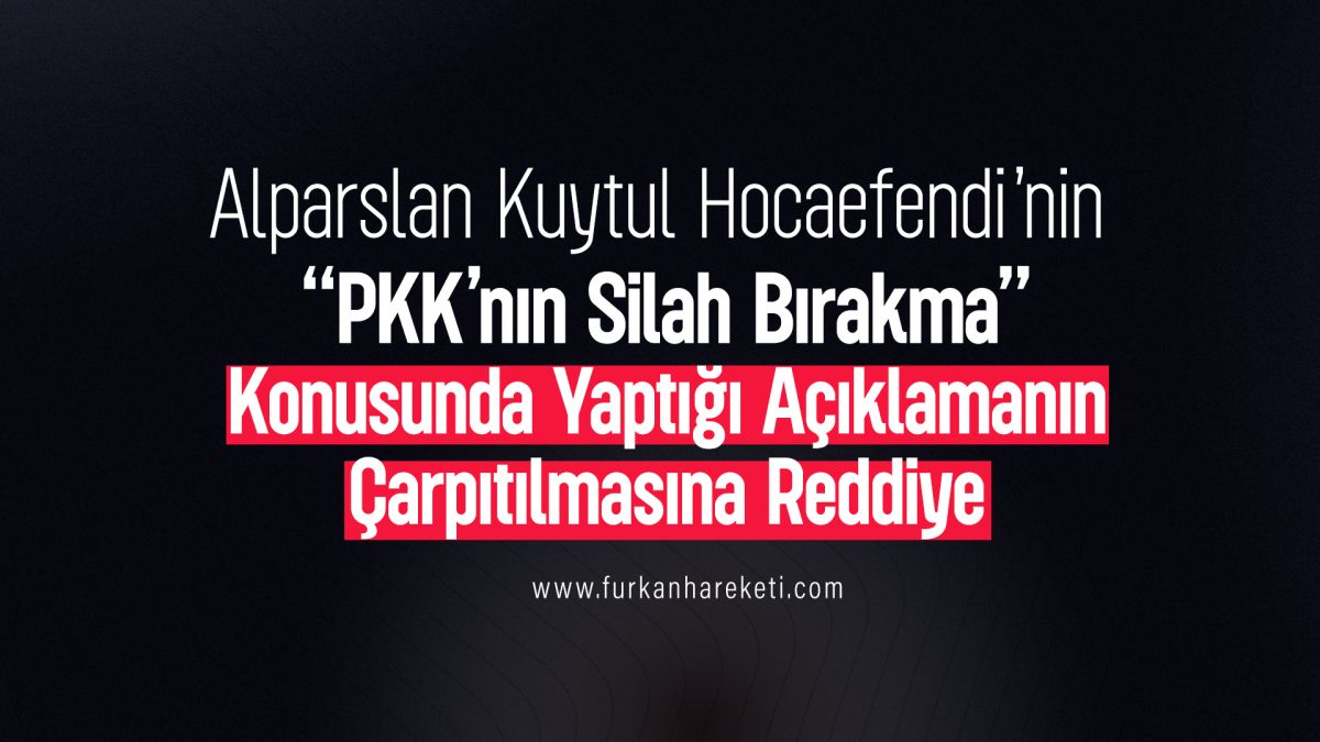Alparslan Kuytul Hocaefendi’nin “PKK’nın Silah Bırakması” Konusunda Yaptığı Açıklamanın Çarpıtılmasına Furkan Hareketinden Cevap